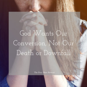 God Wants Our Conversion, Not Our Death or Downfall