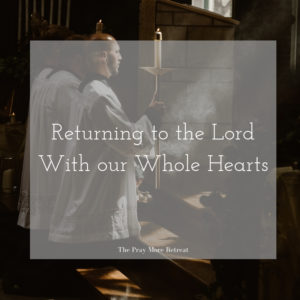 Returning to the Lord with our Whole Hearts